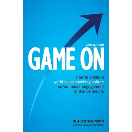 Game On 2nd Edition: How to create a world-class coaching culture so you boost engagement and drive results
