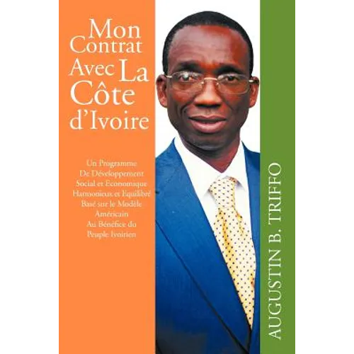 Mon Contrat Avec La Cote D'Ivoire: Un Programme de Developpement Social Et Economique Harmonieux Et Equilibre Base Sur Le Modele Americain Au Benefice