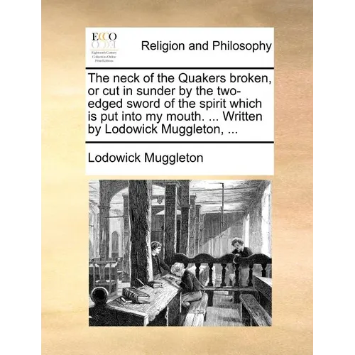 The neck of the Quakers broken, or cut in sunder by the two-edged sword of the spirit which is put into my mouth. ... Written by Lodowick Muggleton, .