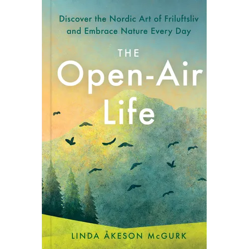 The Open-Air Life: Discover the Nordic Art of Friluftsliv and Embrace Nature Every Day