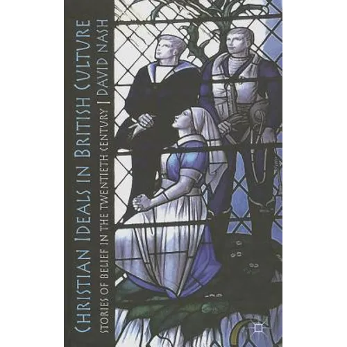 Christian Ideals in British Culture: Stories of Belief in the Twentieth Century