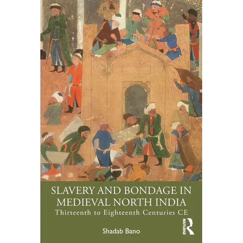 Slavery and Bondage in Medieval North India: Thirteenth to Eighteenth Centuries CE