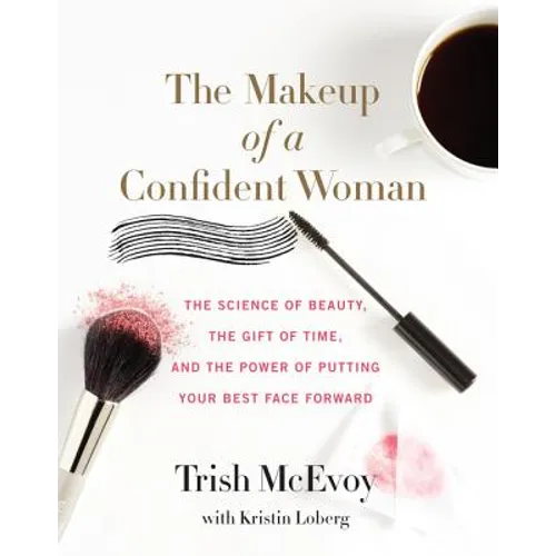 The Makeup of a Confident Woman: The Science of Beauty, the Gift of Time, and the Power of Putting Your Best Face Forward