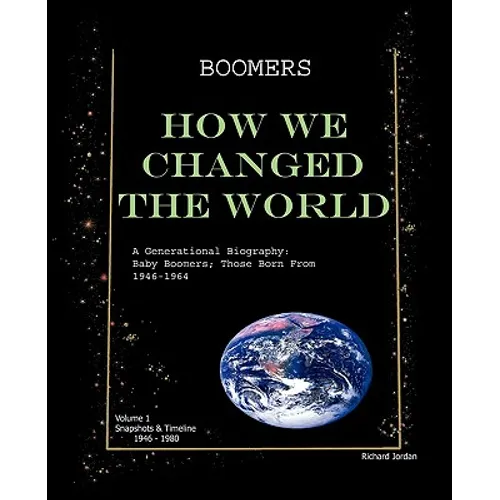 Boomers How We Changed the World Vol.1 1946-1980: A Generational Biography: Baby Boomers; Those Born From 1946-1964 - Paperback