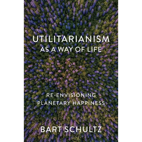 Utilitarianism as a Way of Life: Re-Envisioning Planetary Happiness