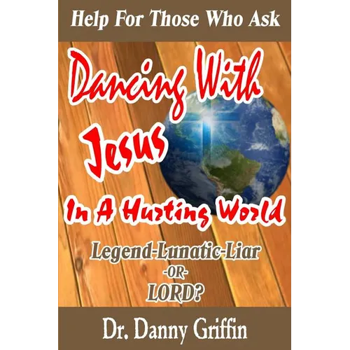 Dancing With Jesus In A Hurting World: Legend, Lunatic, Liar or LORD?