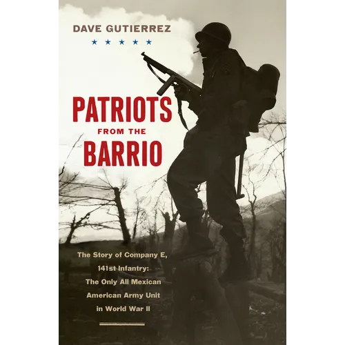 Patriots from the Barrio: The Story of Company E, 141st Infantry: The Only All Mexican American Army Unit in World War II