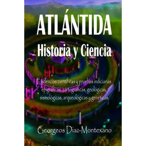 Atlántida Historia Y Ciencia: Las Fuentes Primarias Greco-Latinas, Cartaginesas, Tartésicas, Árabes Y Egipcias de la Historia de la Civilización de