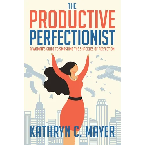 The Productive Perfectionist: A Woman's Guide to Smashing the Shackles of Perfection