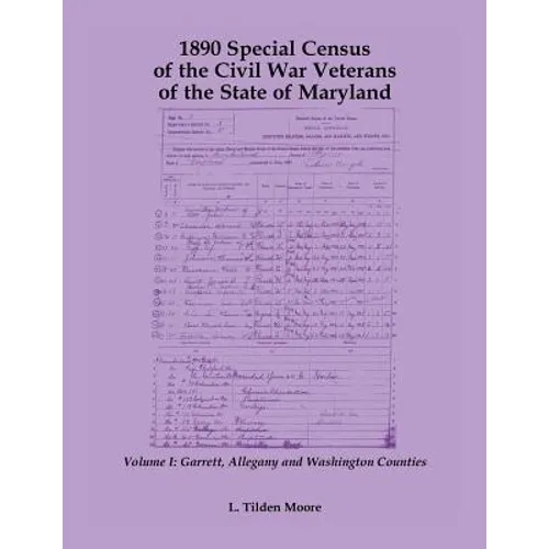 1890 Special Census of the Civil War Veterans of the State of Maryland: Volume I, Garrett, Allegany and Washington Counties