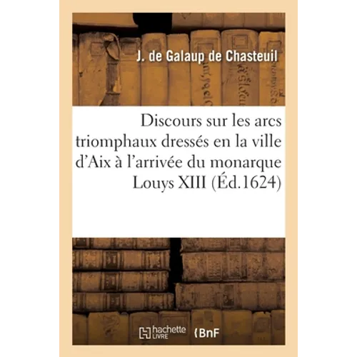 Discours sur les arcs triomphaux dressés en la ville d'Aix