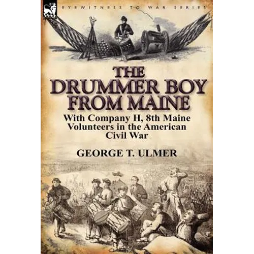 The Drummer Boy from Maine: With Company H, 8th Maine Volunteers in the American Civil War