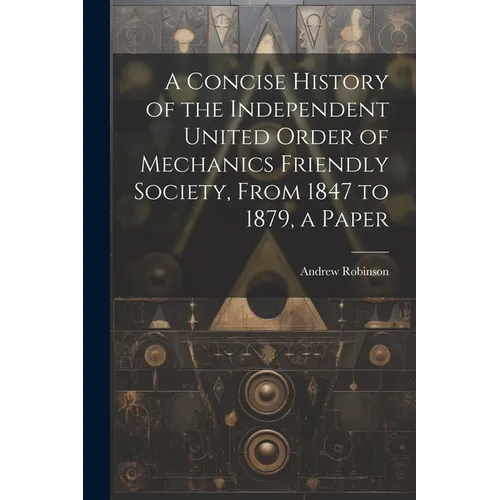 A Concise History of the Independent United Order of Mechanics Friendly Society, From 1847 to 1879, a Paper