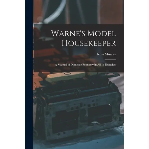 Warne's Model Housekeeper; a Manual of Domestic Economy in all its Branches