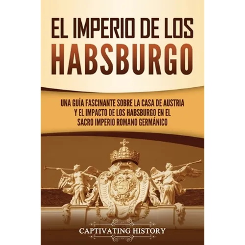 El Imperio de los Habsburgo: Una guía fascinante sobre la Casa de Austria y el impacto de los Habsburgo en el Sacro Imperio Romano Germánico
