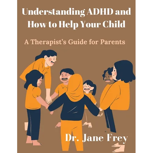 Understanding ADHD And How To Help Your Child: A Therapist's Guide For Parents