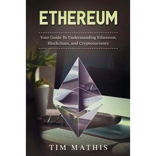 Ethereum: Your Guide To Understanding Ethereum, Blockchain, and Cryptocurrency