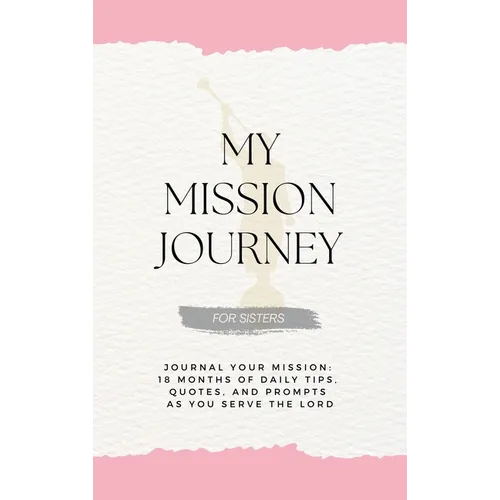 My Mission Journey for Sisters: Journal Your Mission 18 Months of Daily Tips, Quotes, and Prompts as You Serve the Lord