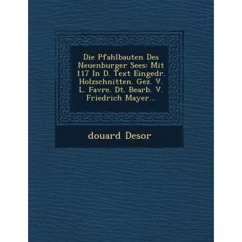 Die Pfahlbauten Des Neuenburger Sees: Mit 117 in D. Text Eingedr. Holzschnitten. Gez. V. L. Favre. Dt. Bearb. V. Friedrich Mayer...