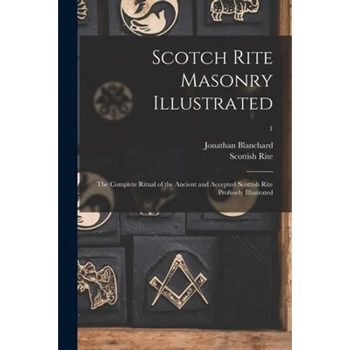 Scotch Rite Masonry Illustrated: the Complete Ritual of the Ancient and Accepted Scottish Rite Profusely Illustrated; 1