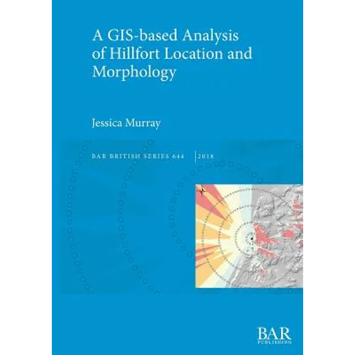 A GIS-based Analysis of Hillfort Location and Morphology
