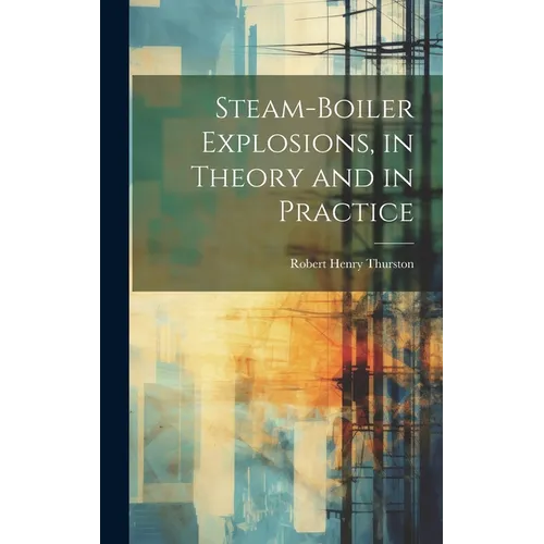 Steam-Boiler Explosions, in Theory and in Practice