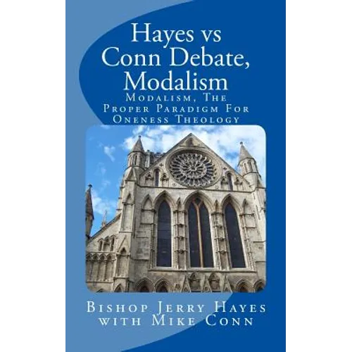 Hayes vs Conn Debate, Modalism: Modalistic Monarchianism, A Proper Paradigm For Oneness Theology