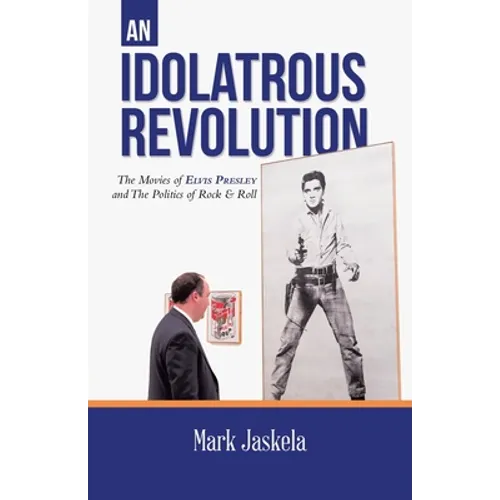 An Idolatrous Revolution: The Movies of Elvis Presley and The Politics of Rock & Roll