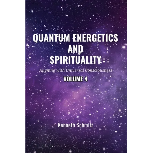 Quantum Energetics and Spirituality Volume 4: Aligning with Universal Consciousness