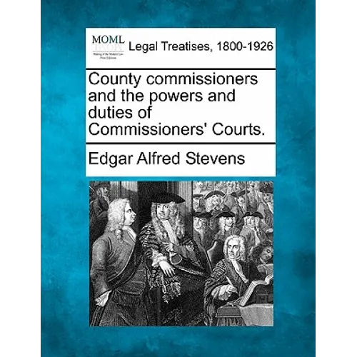 County Commissioners and the Powers and Duties of Commissioners' Courts.