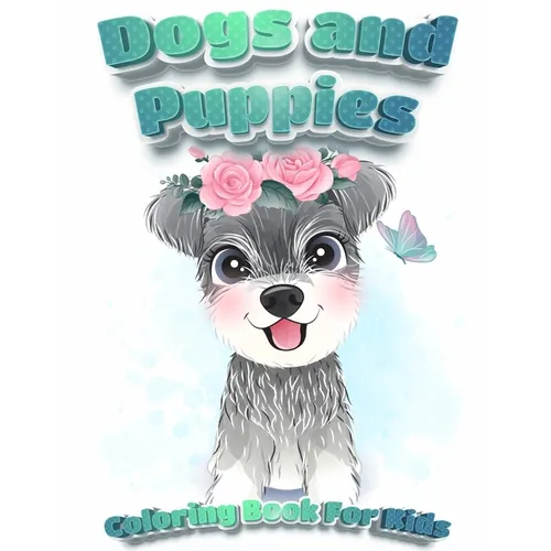 Dogs And Puppies Coloring Book For Kids: Puppy Coloring Book for Children Who Love Dogs Cute Dogs, Silly Dogs, Little Puppies and Fluffy Friends-All K