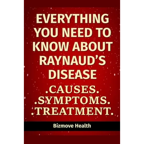 Everything you need to know about Raynaud's Disease: Causes, Symptoms, Treatment