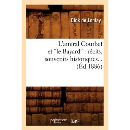 L'Amiral Courbet Et Le Bayard: Récits, Souvenirs Historiques (Ed.1886)