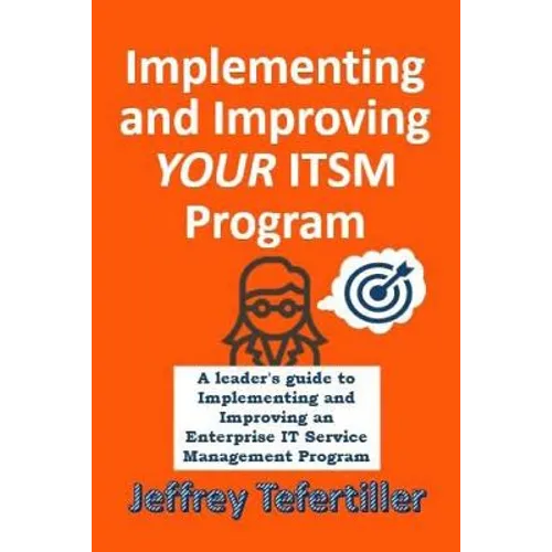 Implementing and Improving ITSM: A leader's guide to implementing and Enterprise IT Service Management