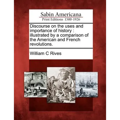 Discourse on the Uses and Importance of History: Illustrated by a Comparison of the American and French Revolutions.