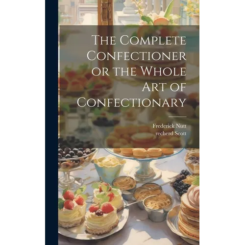 The Complete Confectioner or the Whole art of Confectionary