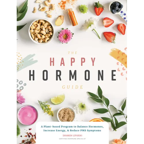 The Happy Hormone Guide: A Plant-Based Program to Balance Hormones, & Increase Energy