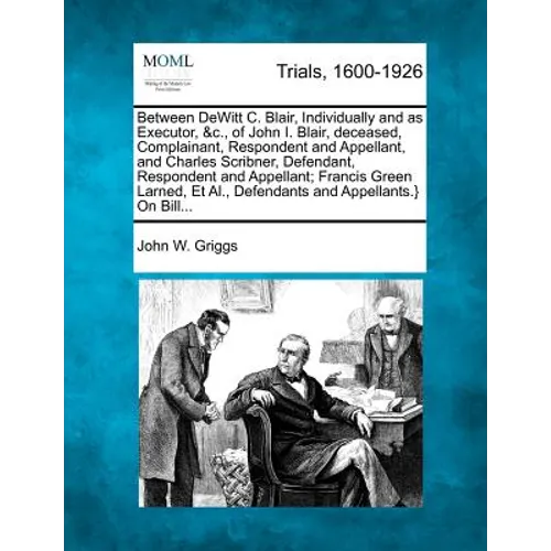 Between DeWitt C. Blair, Individually and as Executor, &C., of John I. Blair, Deceased, Complainant, Respondent and Appellant, and Charles Scribner, D