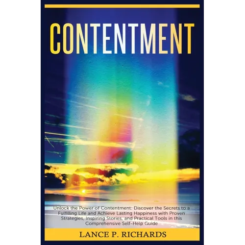 Contentment: Unlock the Power of Contentment: Discover the Secrets to a Fulfilling Life and Achieve Lasting Happiness with Proven S