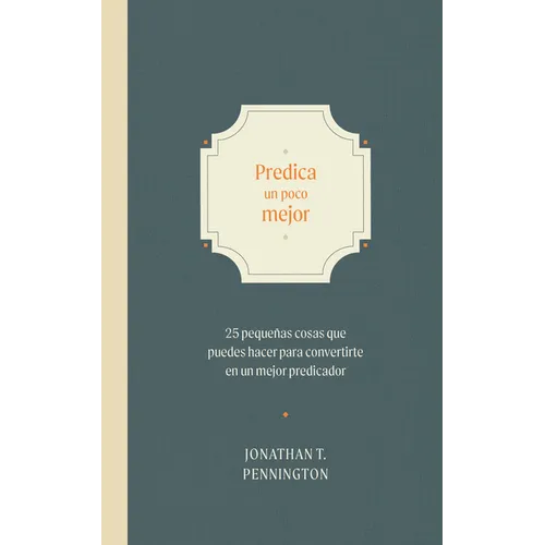 Predica Un Poco Mejor: 25 Pequeños Hábitos Para Convertirte En Un Mejor Predicador