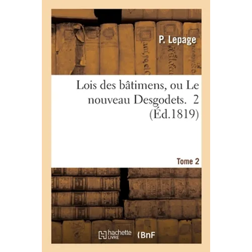 Lois Des Bâtimens, Ou Le Nouveau Desgodets. Tome 2