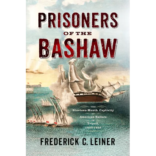 Prisoners of the Bashaw: The Nineteen-Month Captivity of American Sailors in Tripoli, 1803-1805