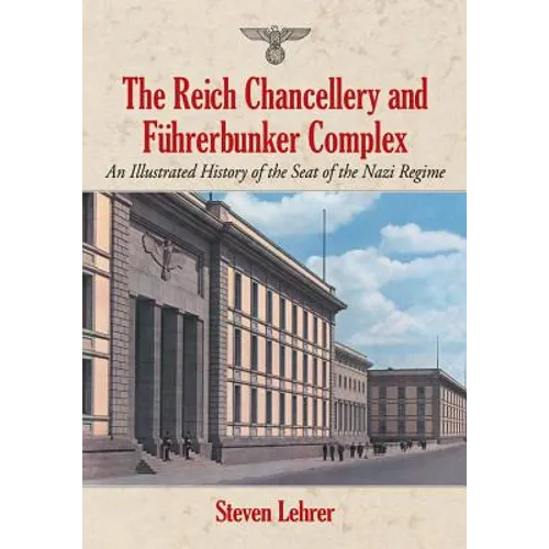 The Reich Chancellery and Fuhrerbunker Complex: An Illustrated History of the Seat of the Nazi Regime