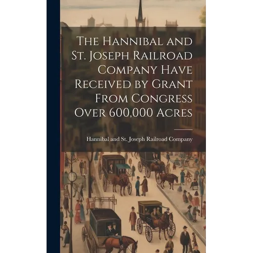 The Hannibal and St. Joseph Railroad Company Have Received by Grant From Congress Over 600,000 Acres