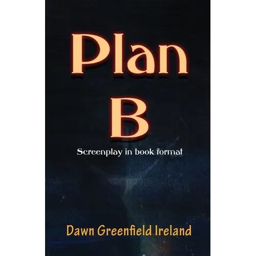 Plan B: Screenplay by Dawn Greenfield Ireland