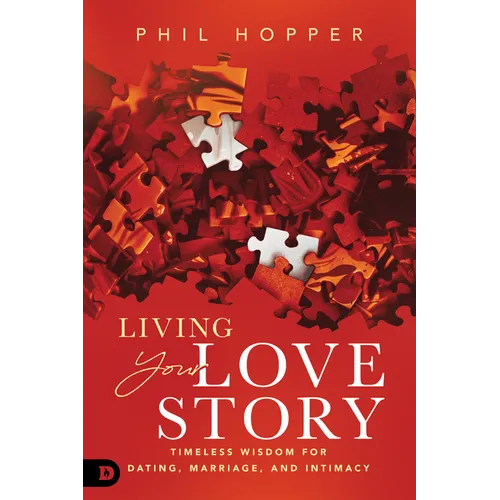 Living Your Love Story: Timeless Wisdom for Dating, Marriage, and Intimacy
