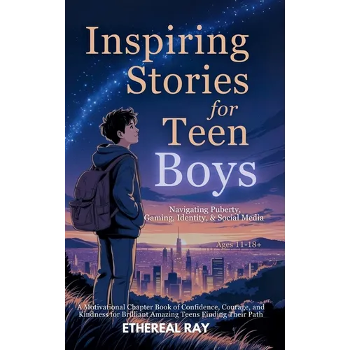 Inspiring Stories for Teen Boys: Navigating Puberty, Gaming, Identity, Social Media - A Motivational Chapter Book of Confidence, Courage, and Kindness
