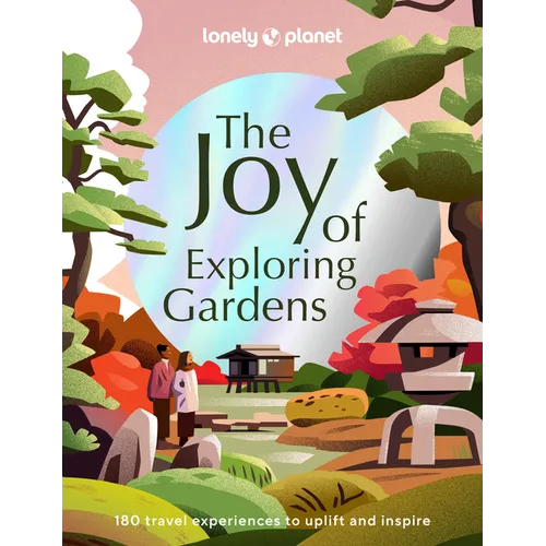 Lonely Planet the Joy of Exploring Gardens: 180 of the World's Most Spectacular Outdoor Spaces Uplifting & Joyful Trips Tips on Where & When to Go Bea