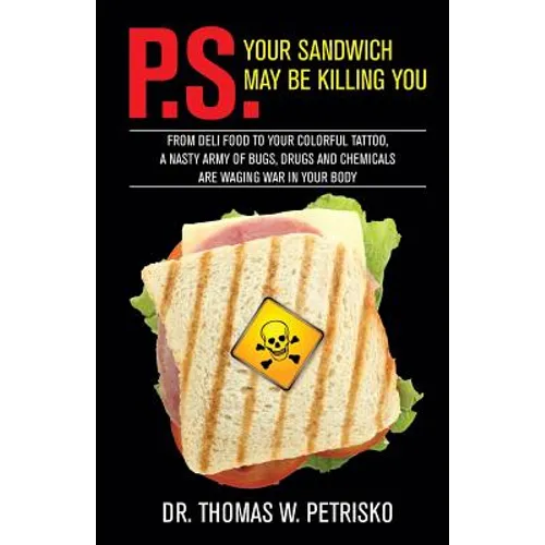 P.S. Your Sandwich may be Killing You: From Deli Food to your Colorful Tattoo, a Nasty Army of Chemicals are Waging War in Your Body