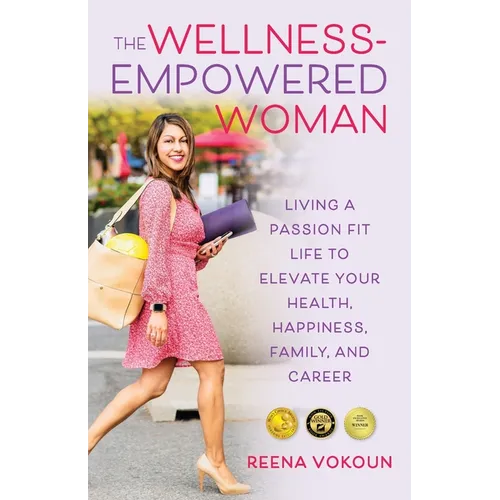 The Wellness-Empowered Woman: Living A Passion Fit Life to Elevate Your Health, Happiness, Family, and Career